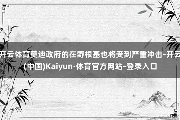 开云体育莫迪政府的在野根基也将受到严重冲击-开云(中国)Kaiyun·体育官方网站-登录入口
