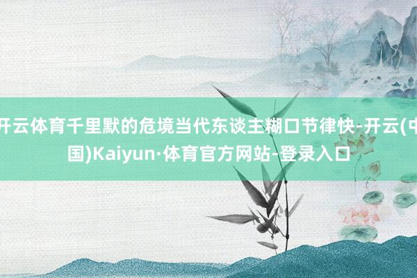 开云体育千里默的危境当代东谈主糊口节律快-开云(中国)Kaiyun·体育官方网站-登录入口