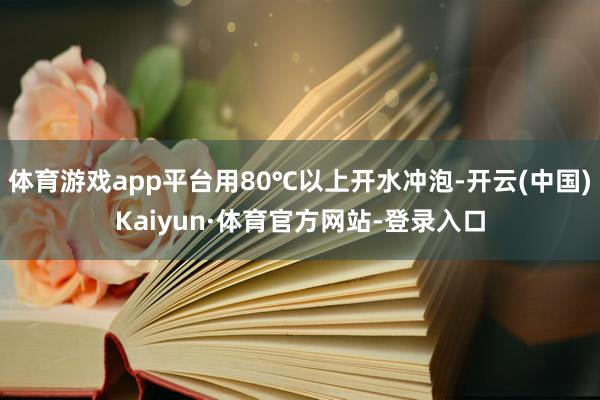 体育游戏app平台用80℃以上开水冲泡-开云(中国)Kaiyun·体育官方网站-登录入口