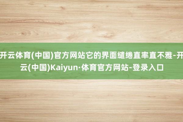 开云体育(中国)官方网站它的界面缱绻直率直不雅-开云(中国)Kaiyun·体育官方网站-登录入口