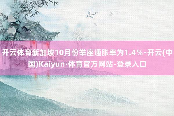 开云体育新加坡10月份举座通胀率为1.4%-开云(中国)Kaiyun·体育官方网站-登录入口