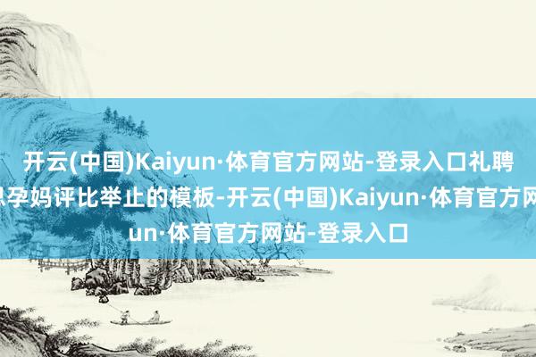 开云(中国)Kaiyun·体育官方网站-登录入口礼聘相宜最好意思孕妈评比举止的模板-开云(中国)Kaiyun·体育官方网站-登录入口