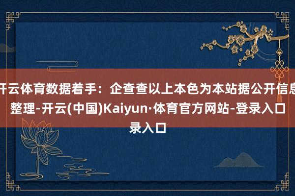 开云体育数据着手：企查查以上本色为本站据公开信息整理-开云(中国)Kaiyun·体育官方网站-登录入口