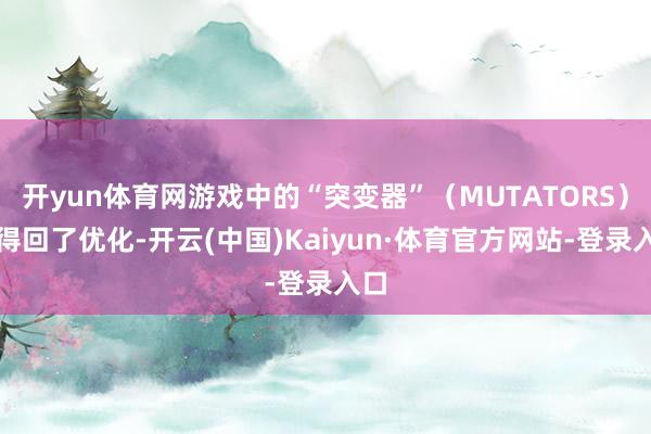 开yun体育网游戏中的“突变器”（MUTATORS）也得回了优化-开云(中国)Kaiyun·体育官方网站-登录入口