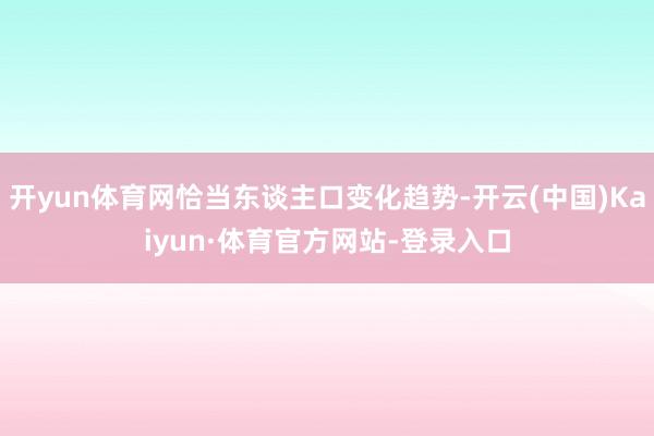 开yun体育网恰当东谈主口变化趋势-开云(中国)Kaiyun·体育官方网站-登录入口