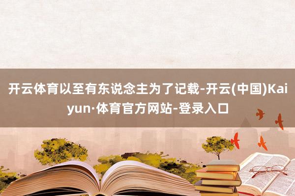 开云体育以至有东说念主为了记载-开云(中国)Kaiyun·体育官方网站-登录入口
