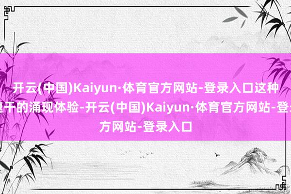 开云(中国)Kaiyun·体育官方网站-登录入口这种抓久速干的涌现体验-开云(中国)Kaiyun·体育官方网站-登录入口