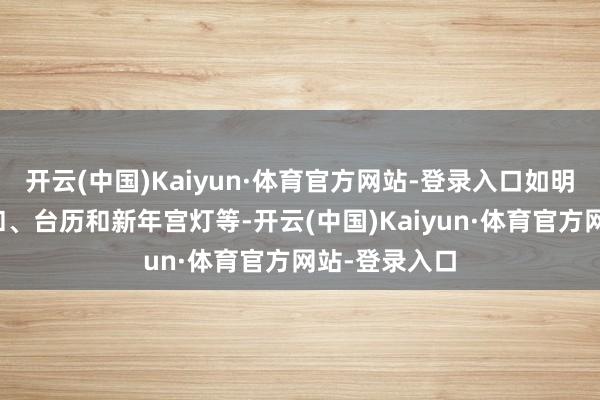 开云(中国)Kaiyun·体育官方网站-登录入口如明信片、钥匙扣、台历和新年宫灯等-开云(中国)Kaiyun·体育官方网站-登录入口