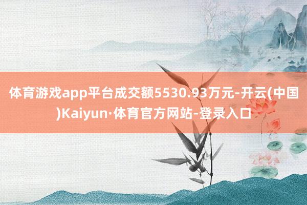 体育游戏app平台成交额5530.93万元-开云(中国)Kaiyun·体育官方网站-登录入口