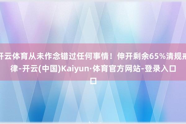 开云体育从未作念错过任何事情！伸开剩余65%清规戒律-开云(中国)Kaiyun·体育官方网站-登录入口