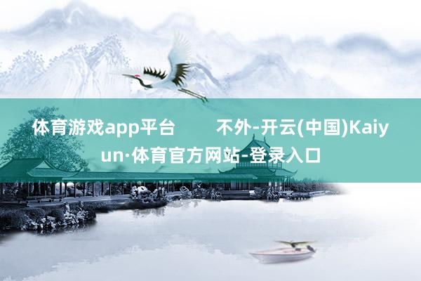 体育游戏app平台 不外-开云(中国)Kaiyun·体育官方网站-登录入口