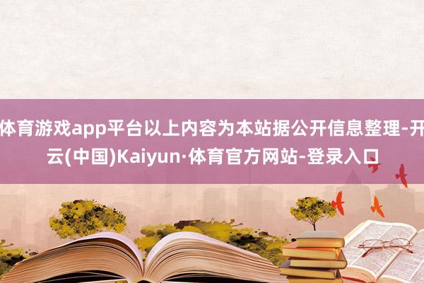 体育游戏app平台以上内容为本站据公开信息整理-开云(中国)Kaiyun·体育官方网站-登录入口