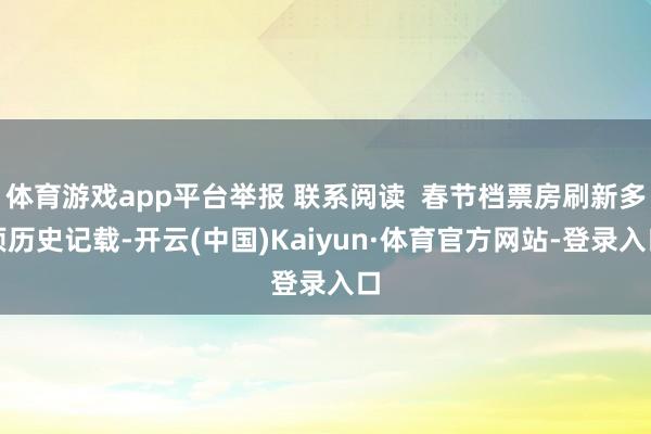 体育游戏app平台举报 联系阅读 春节档票房刷新多项历史记载-开云(中国)Kaiyun·体育官方网站-登录入口