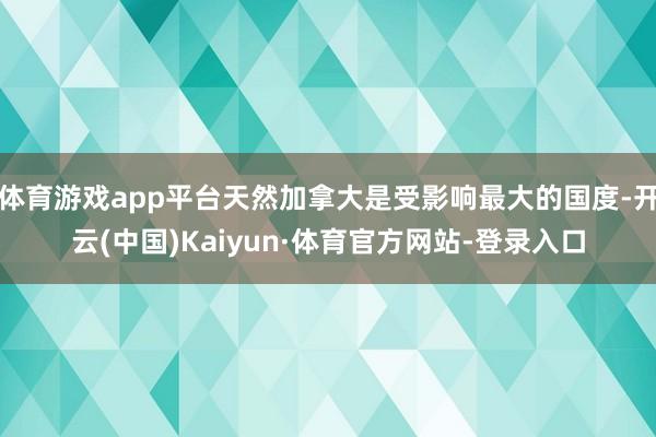 体育游戏app平台天然加拿大是受影响最大的国度-开云(中国)Kaiyun·体育官方网站-登录入口