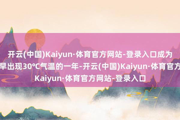 开云(中国)Kaiyun·体育官方网站-登录入口成为1933年以来最早出现30℃气温的一年-开云(中国)Kaiyun·体育官方网站-登录入口