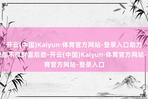 开云(中国)Kaiyun·体育官方网站-登录入口助力投资者挖掘不良财富后劲-开云(中国)Kaiyun·体育官方网站-登录入口