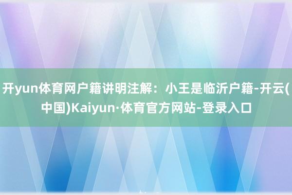 开yun体育网户籍讲明注解：小王是临沂户籍-开云(中国)Kaiyun·体育官方网站-登录入口