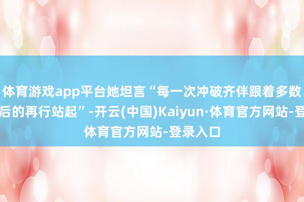 体育游戏app平台她坦言“每一次冲破齐伴跟着多数次摔倒后的再行站起”-开云(中国)Kaiyun·体育官方网站-登录入口