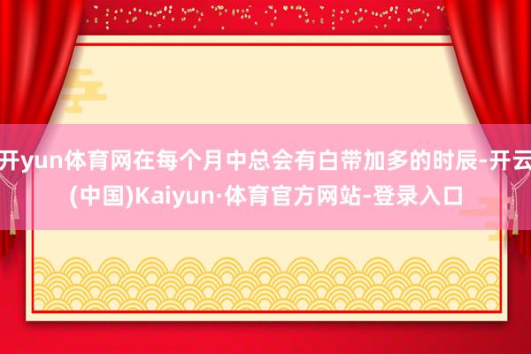 开yun体育网在每个月中总会有白带加多的时辰-开云(中国)Kaiyun·体育官方网站-登录入口