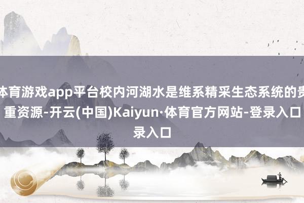 体育游戏app平台校内河湖水是维系精采生态系统的贵重资源-开云(中国)Kaiyun·体育官方网站-登录入口