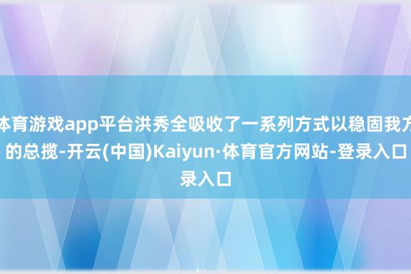 体育游戏app平台洪秀全吸收了一系列方式以稳固我方的总揽-开云(中国)Kaiyun·体育官方网站-登录入口