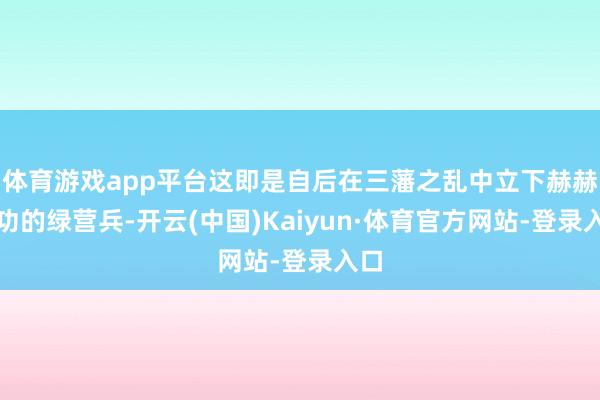体育游戏app平台这即是自后在三藩之乱中立下赫赫军功的绿营兵-开云(中国)Kaiyun·体育官方网站-登录入口