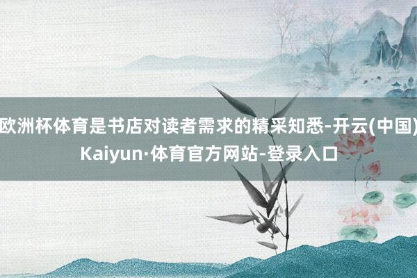 欧洲杯体育是书店对读者需求的精采知悉-开云(中国)Kaiyun·体育官方网站-登录入口