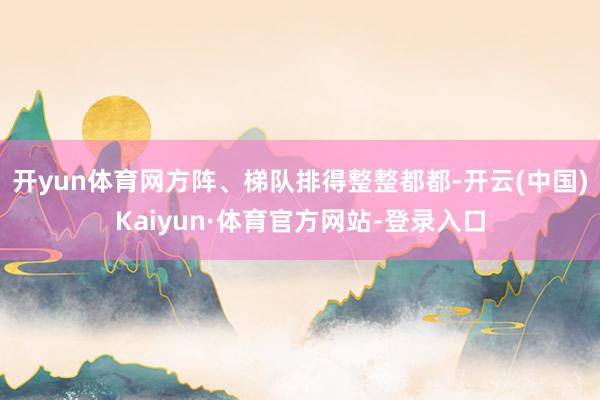 开yun体育网方阵、梯队排得整整都都-开云(中国)Kaiyun·体育官方网站-登录入口