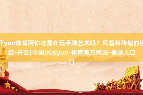 开yun体育网你这是在玩手脚艺术吗？风管和砖墙的连结-开云(中国)Kaiyun·体育官方网站-登录入口