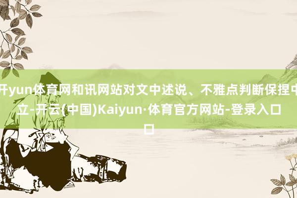 开yun体育网和讯网站对文中述说、不雅点判断保捏中立-开云(中国)Kaiyun·体育官方网站-登录入口
