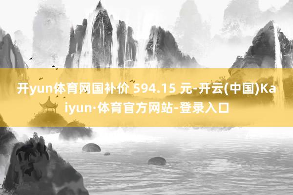 开yun体育网国补价 594.15 元-开云(中国)Kaiyun·体育官方网站-登录入口
