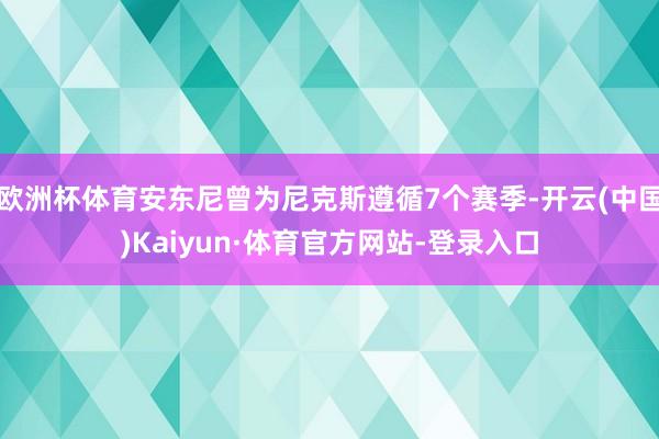 欧洲杯体育安东尼曾为尼克斯遵循7个赛季-开云(中国)Kaiyun·体育官方网站-登录入口