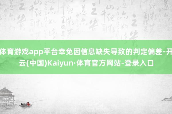 体育游戏app平台幸免因信息缺失导致的判定偏差-开云(中国)Kaiyun·体育官方网站-登录入口