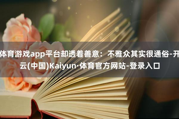 体育游戏app平台却透着善意：不雅众其实很通俗-开云(中国)Kaiyun·体育官方网站-登录入口