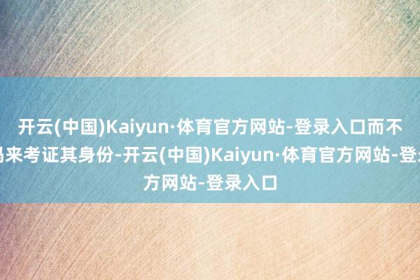 开云(中国)Kaiyun·体育官方网站-登录入口而不是密码来考证其身份-开云(中国)Kaiyun·体育官方网站-登录入口