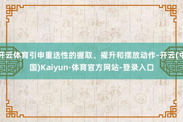 开云体育引申重迭性的握取、擢升和摆放动作-开云(中国)Kaiyun·体育官方网站-登录入口